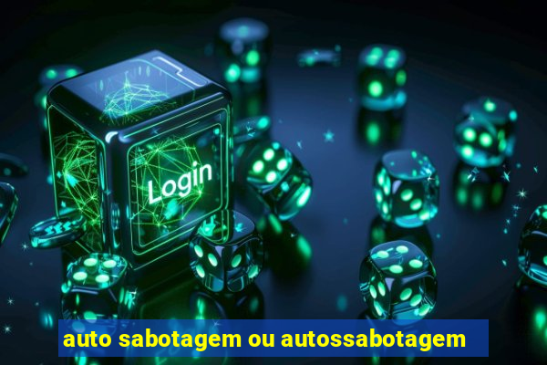 auto sabotagem ou autossabotagem