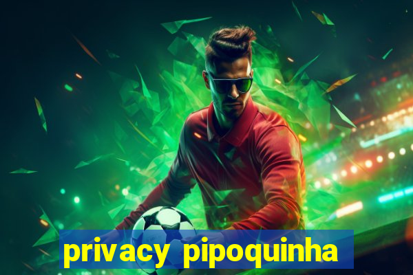 privacy pipoquinha