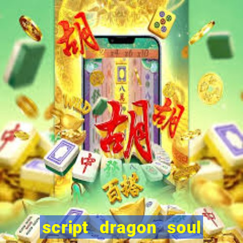 script dragon soul mobile 2024