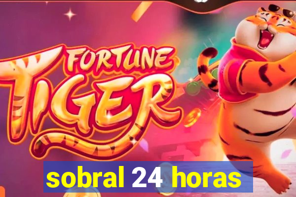 sobral 24 horas