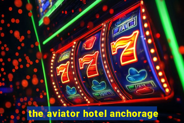 the aviator hotel anchorage