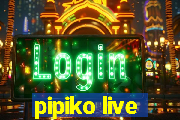 pipiko live