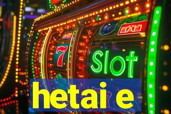 hetai e