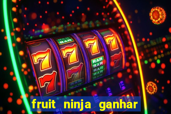 fruit ninja ganhar dinheiro sem depositar