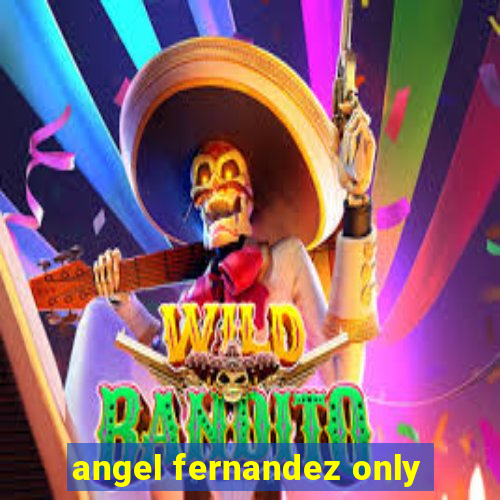 angel fernandez only