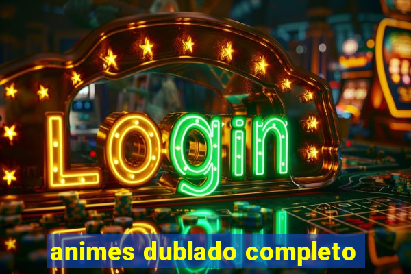 animes dublado completo