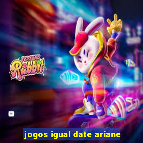 jogos igual date ariane