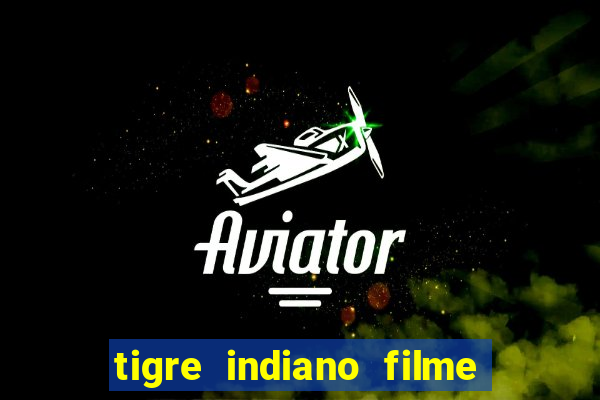 tigre indiano filme indiano tigre e drago