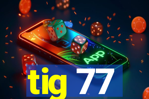 tig 77