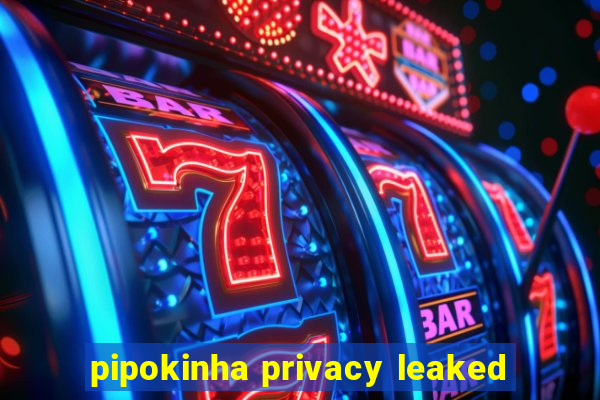 pipokinha privacy leaked