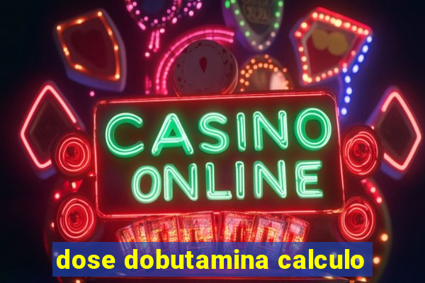 dose dobutamina calculo