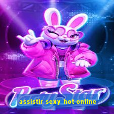 assistir sexy hot online