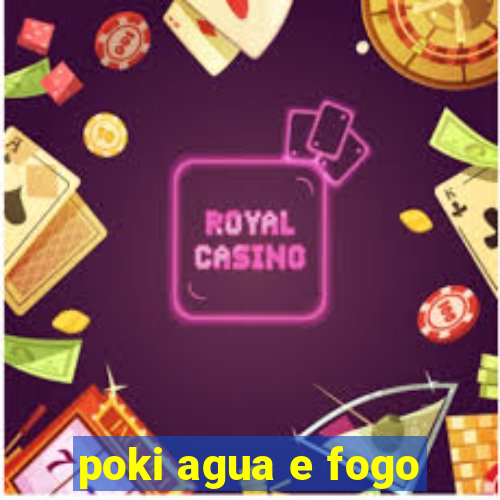 poki agua e fogo