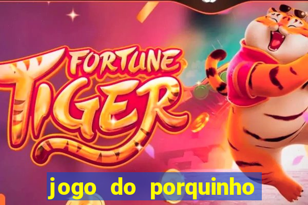 jogo do porquinho que ganha dinheiro