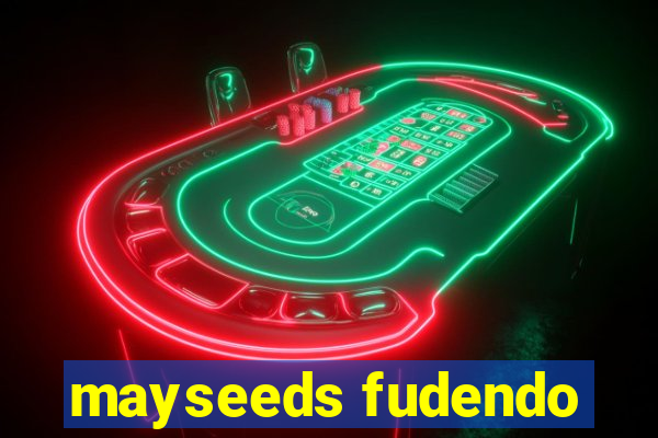 mayseeds fudendo