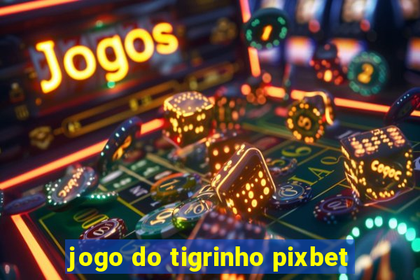 jogo do tigrinho pixbet