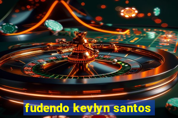 fudendo kevlyn santos