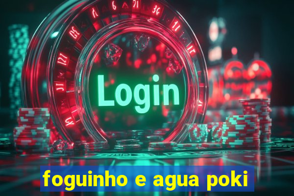 foguinho e agua poki