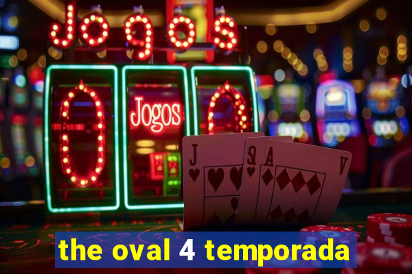 the oval 4 temporada